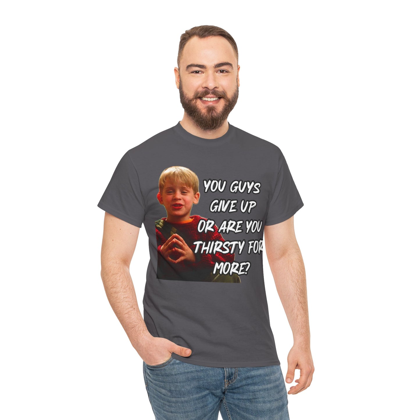 You Guys Give Up Or Are You Thirsty For More? Tee — Funny Meme T-Shirt