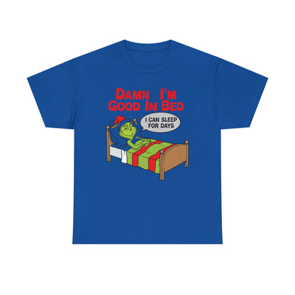Grinch Funny Christmas Tee — "Damn I'm Good In Bed, I Can Sleep For Days"