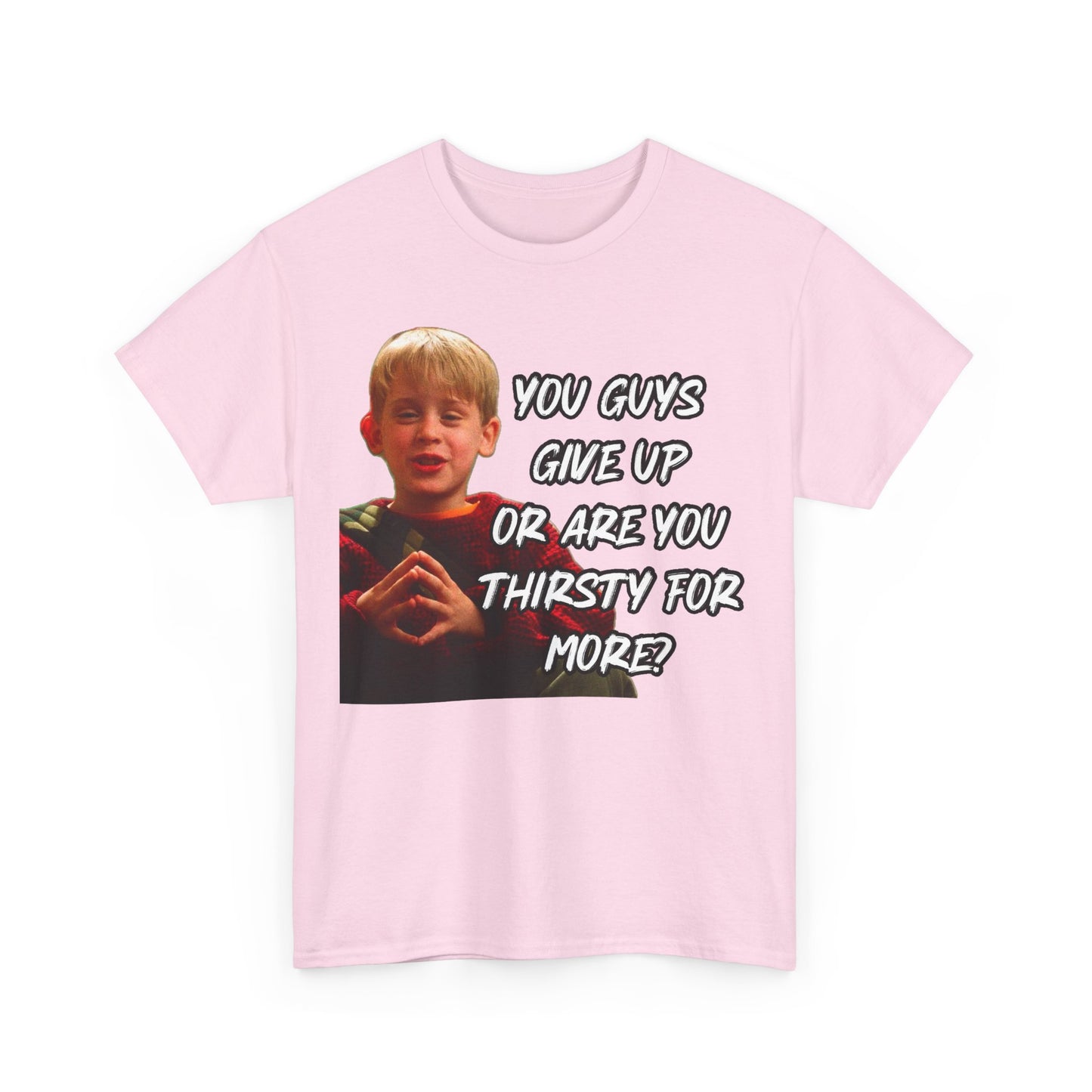 You Guys Give Up Or Are You Thirsty For More? Tee — Funny Meme T-Shirt