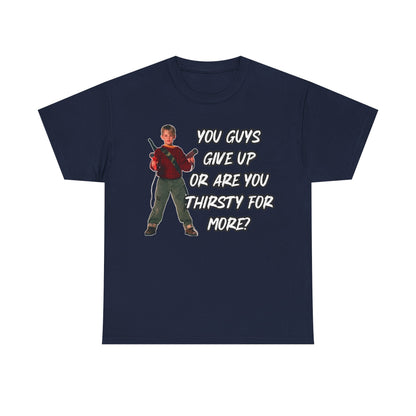 Movie Quote T-Shirt — "You Guys Give Up Or Are You Thirsty For More?"