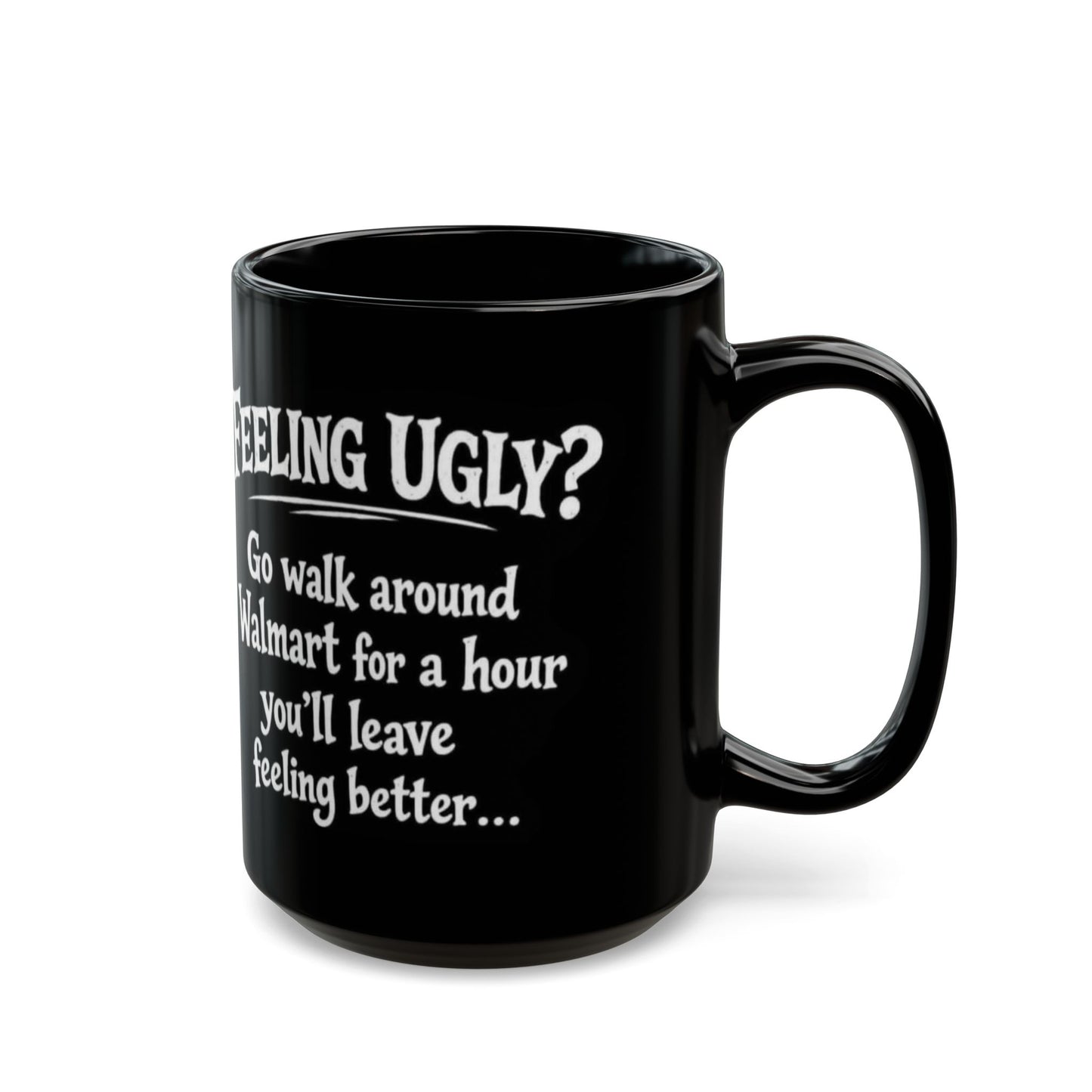 Black Funny Walmart Joke Coffee Mug — "Feeling Ugly? Go walk around Walmart for an hour" 11oz/15oz