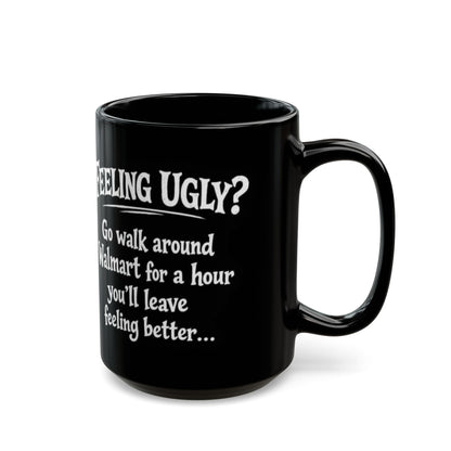 Black Funny Walmart Joke Coffee Mug — "Feeling Ugly? Go walk around Walmart for an hour" 11oz/15oz