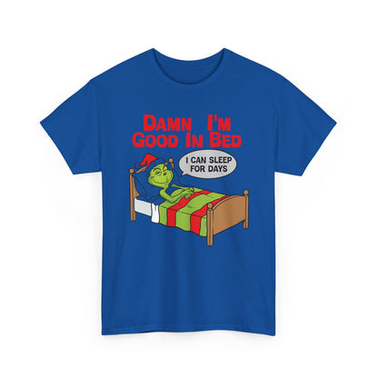 Grinch Funny Christmas Tee — "Damn I'm Good In Bed, I Can Sleep For Days"