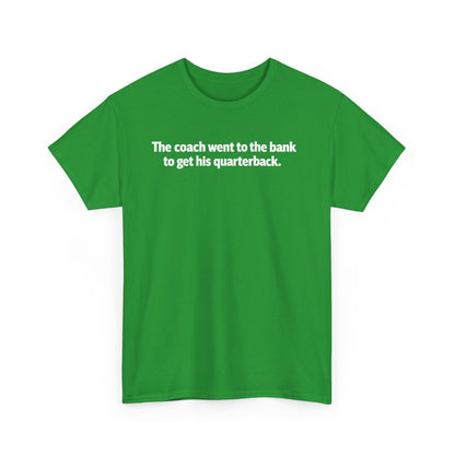 Tee — "The coach went to the bank to get his quarterback." Funny Football Quote Shirt