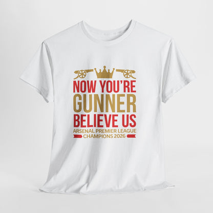 Now You're Gunner Believe Us T-Shirt — Arsenal Premier League Champions 2026 Fan Tee