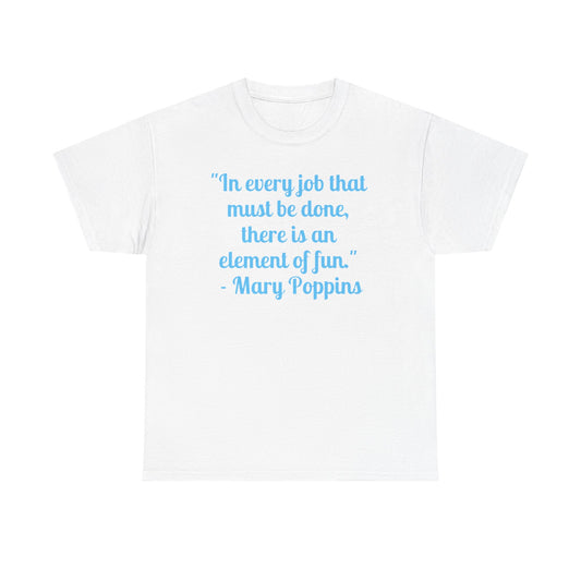 Mary Poppins Quote T-Shirt — "In every job that must be done, there is an element of fun."