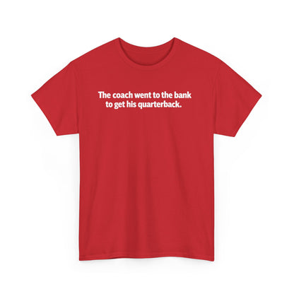 Tee — "The coach went to the bank to get his quarterback." Funny Football Quote Shirt
