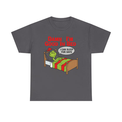 Grinch Funny Christmas Tee — "Damn I'm Good In Bed, I Can Sleep For Days"