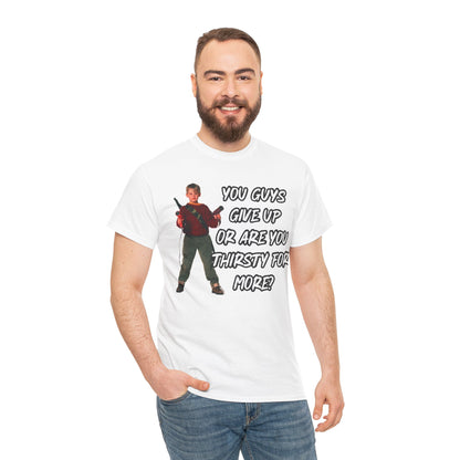 Movie Quote T-Shirt — "You Guys Give Up Or Are You Thirsty For More?"