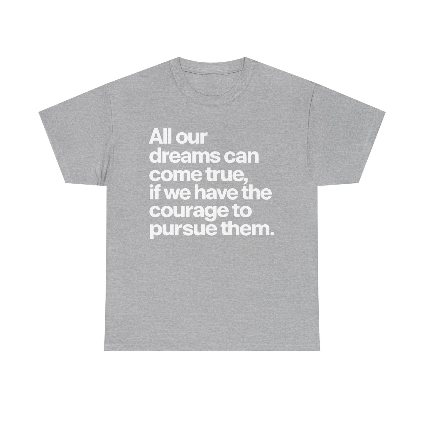 Inspirational Quote Tee — "All our dreams can come true, if we have the courage to pursue them."