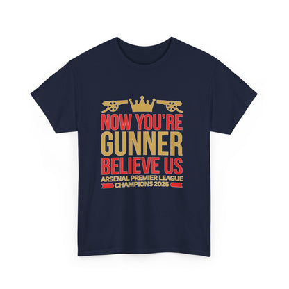 Now You're Gunner Believe Us T-Shirt — Arsenal Premier League Champions 2026 Fan Tee