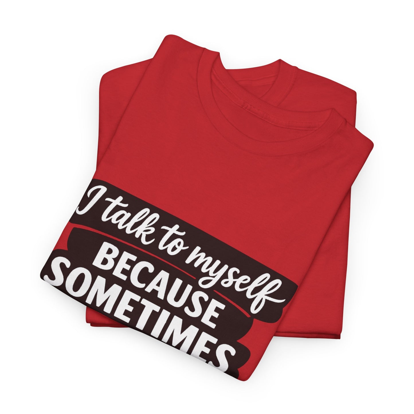 Funny Quote T-Shirt — "I Talk To Myself Because Sometimes I Just Need Expert Advice"
