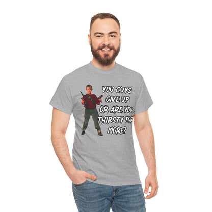 Movie Quote T-Shirt — "You Guys Give Up Or Are You Thirsty For More?"