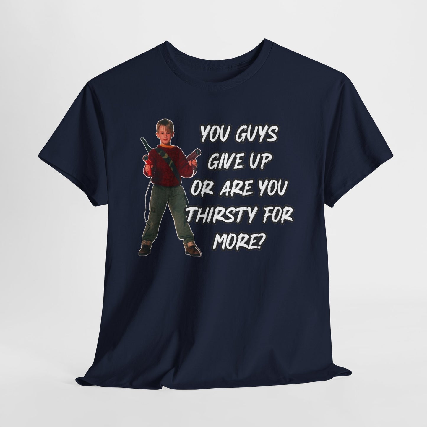 Movie Quote T-Shirt — "You Guys Give Up Or Are You Thirsty For More?"