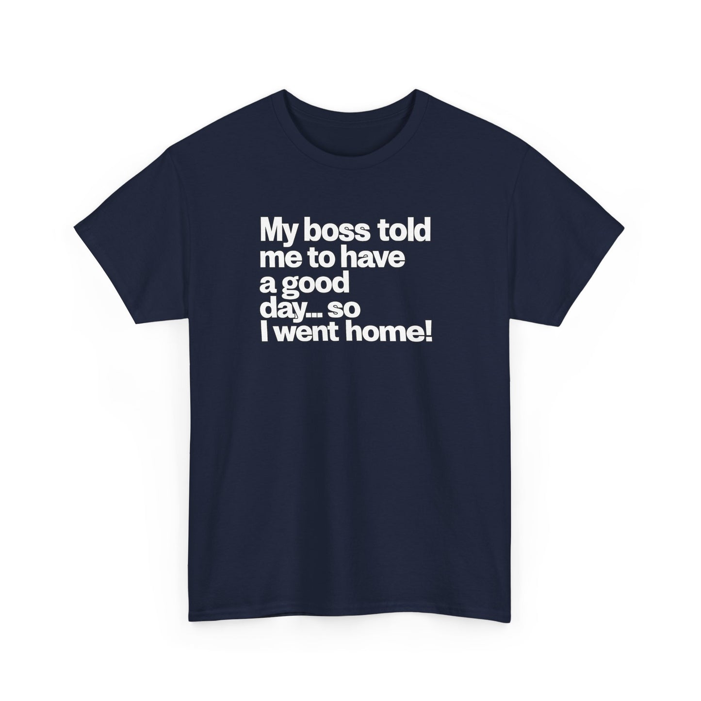 Funny Graphic Tee - "My boss told me to have a good day… so I went home!"