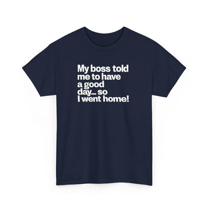 Funny Graphic Tee - "My boss told me to have a good day… so I went home!"