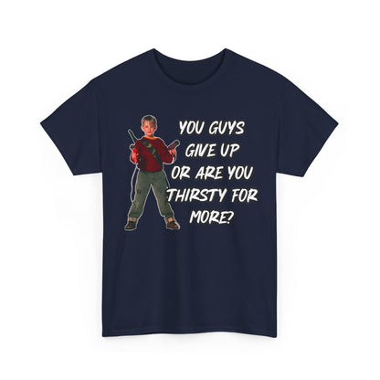 Movie Quote T-Shirt — "You Guys Give Up Or Are You Thirsty For More?"