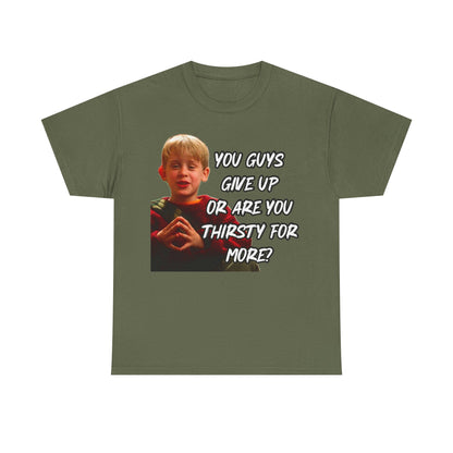 You Guys Give Up Or Are You Thirsty For More? Tee — Funny Meme T-Shirt
