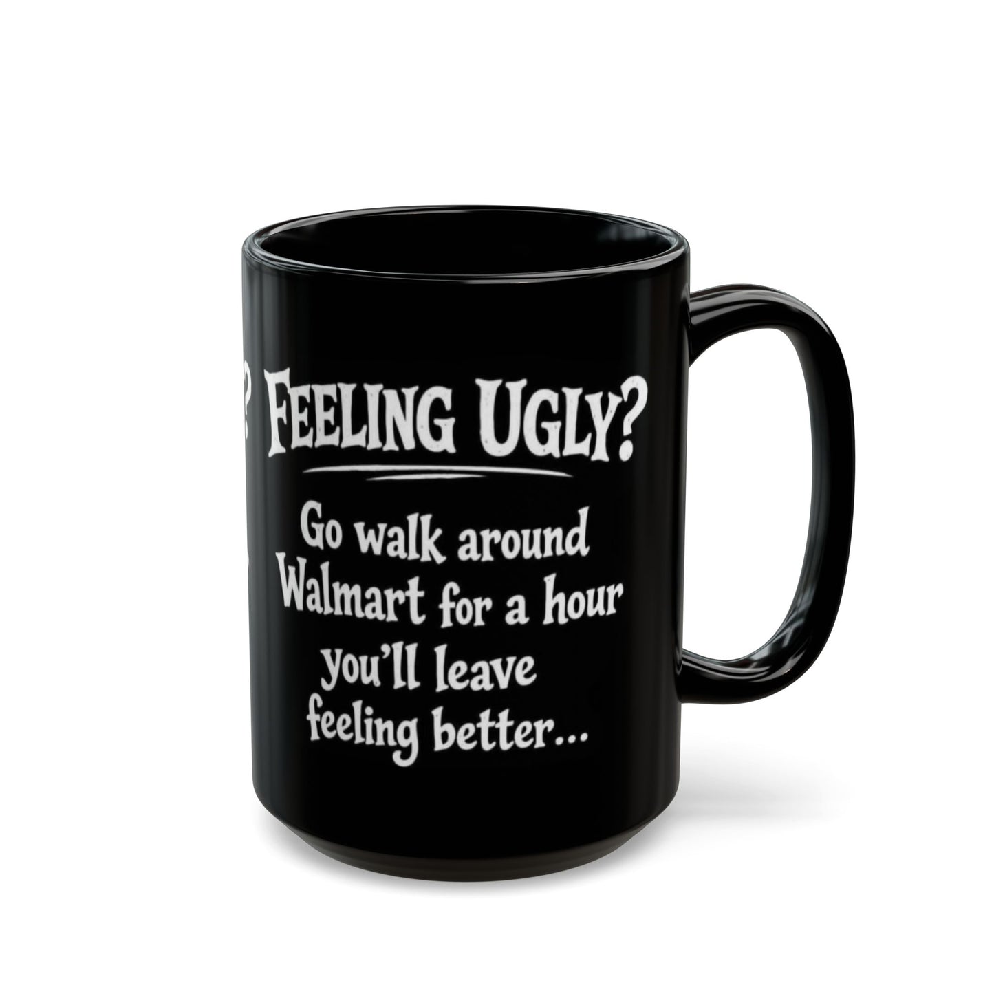Black Funny Walmart Joke Coffee Mug — "Feeling Ugly? Go walk around Walmart for an hour" 11oz/15oz