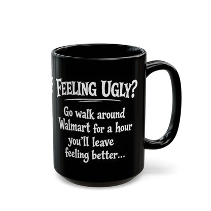 Black Funny Walmart Joke Coffee Mug — "Feeling Ugly? Go walk around Walmart for an hour" 11oz/15oz
