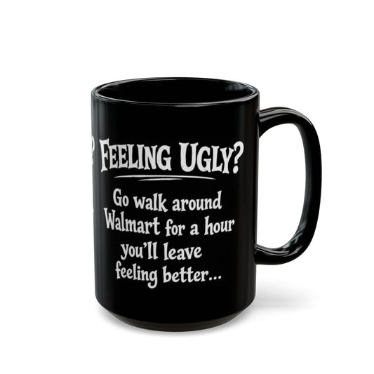 Black Funny Walmart Joke Coffee Mug — "Feeling Ugly? Go walk around Walmart for an hour" 11oz/15oz