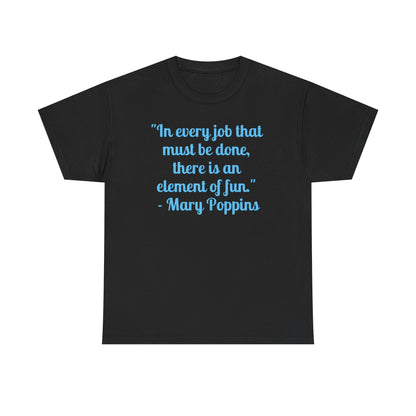 Mary Poppins Quote T-Shirt — "In every job that must be done, there is an element of fun."