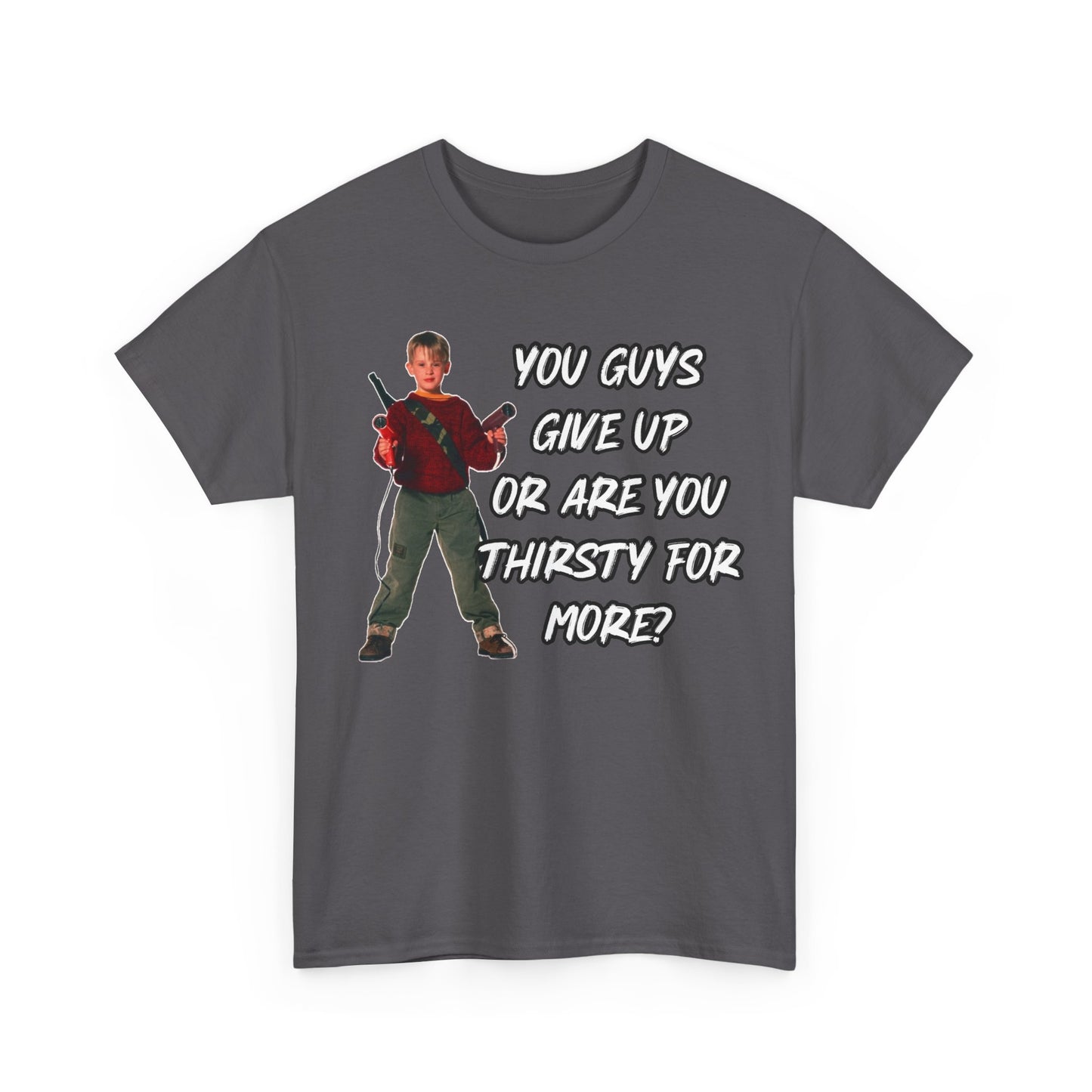 Movie Quote T-Shirt — "You Guys Give Up Or Are You Thirsty For More?"