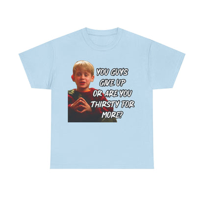 You Guys Give Up Or Are You Thirsty For More? Tee — Funny Meme T-Shirt