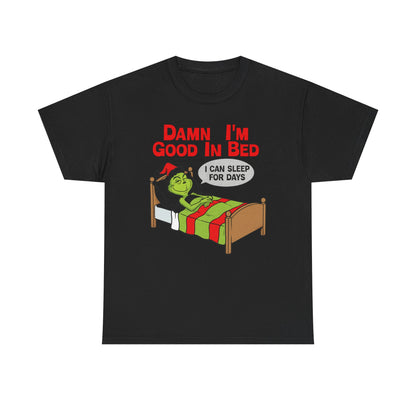 Grinch Funny Christmas Tee — "Damn I'm Good In Bed, I Can Sleep For Days"