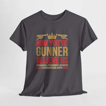 Now You're Gunner Believe Us T-Shirt — Arsenal Premier League Champions 2026 Fan Tee