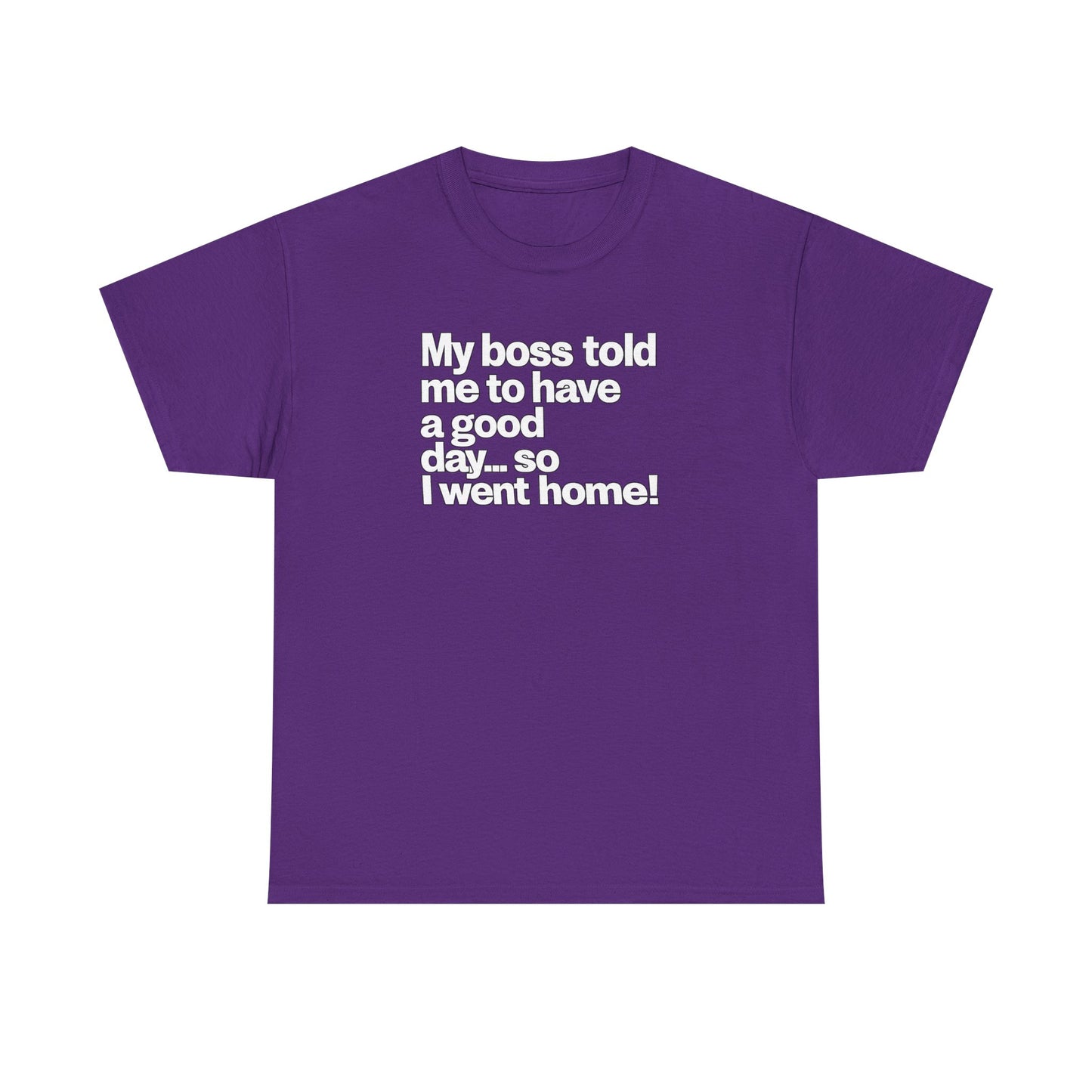 Funny Graphic Tee - "My boss told me to have a good day… so I went home!"