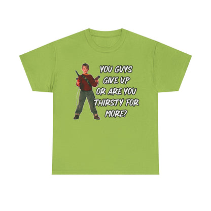Movie Quote T-Shirt — "You Guys Give Up Or Are You Thirsty For More?"