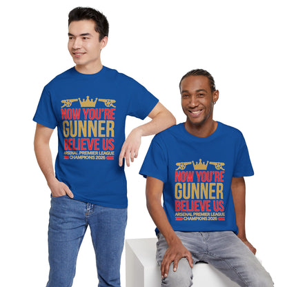 Now You're Gunner Believe Us T-Shirt — Arsenal Premier League Champions 2026 Fan Tee