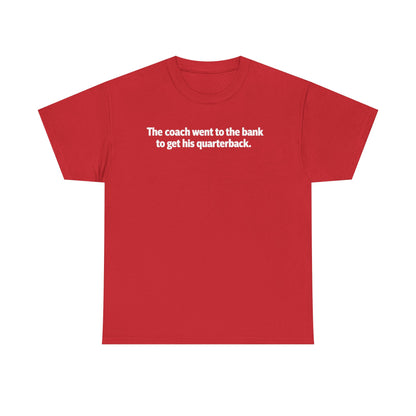 Tee — "The coach went to the bank to get his quarterback." Funny Football Quote Shirt