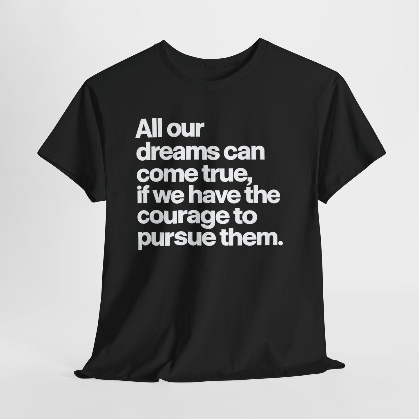 Inspirational Quote Tee — "All our dreams can come true, if we have the courage to pursue them."