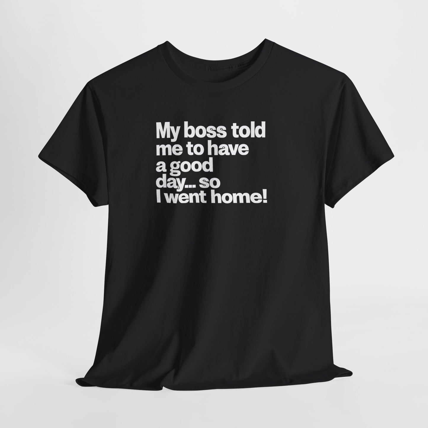 Funny Graphic Tee - "My boss told me to have a good day… so I went home!"