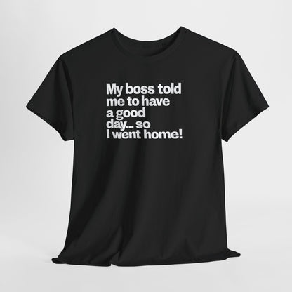 Funny Graphic Tee - "My boss told me to have a good day… so I went home!"