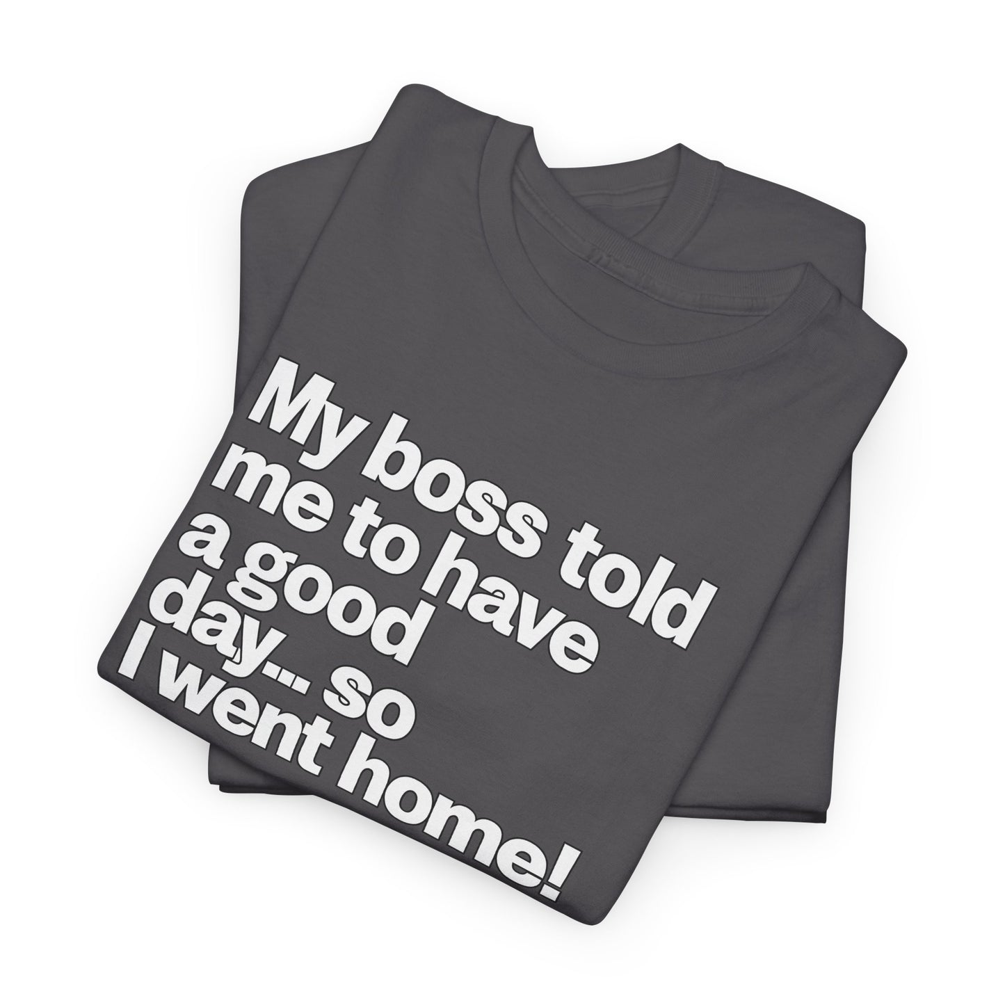 Funny Graphic Tee - "My boss told me to have a good day… so I went home!"