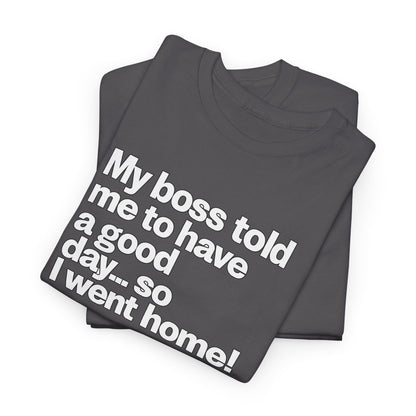 Funny Graphic Tee - "My boss told me to have a good day… so I went home!"