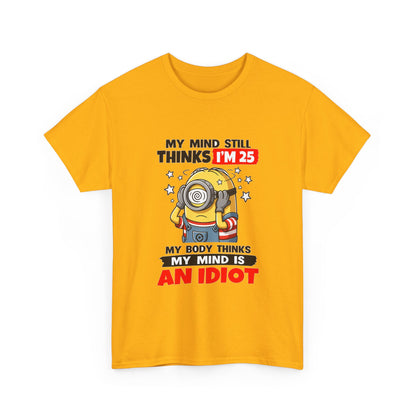 Funny Minion T-Shirt — “My Mind Still Thinks I’m 25, My Body Thinks My Mind Is An Idiot”