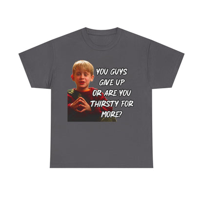 You Guys Give Up Or Are You Thirsty For More? Tee — Funny Meme T-Shirt