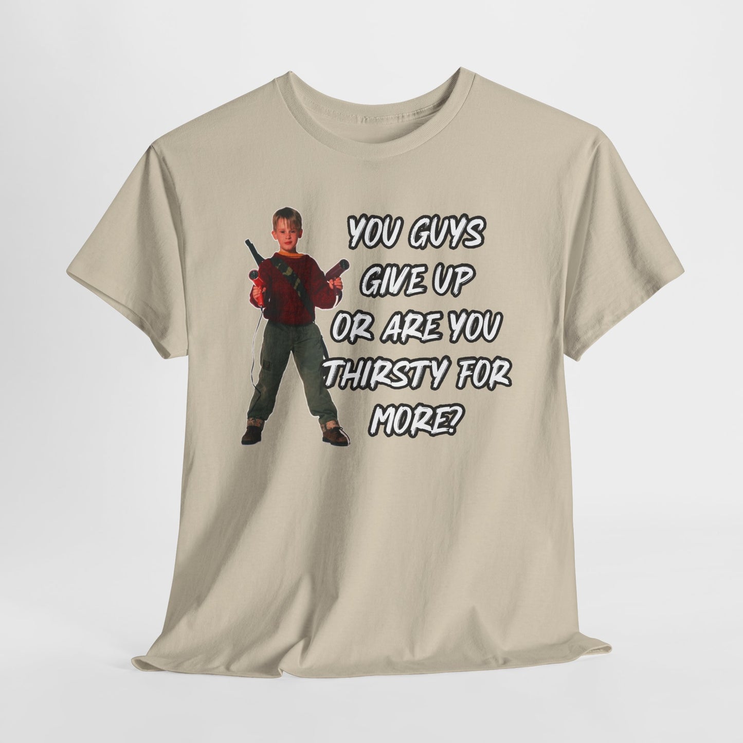 Movie Quote T-Shirt — "You Guys Give Up Or Are You Thirsty For More?"