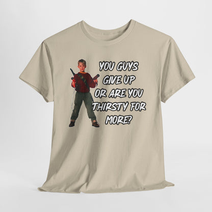 Movie Quote T-Shirt — "You Guys Give Up Or Are You Thirsty For More?"