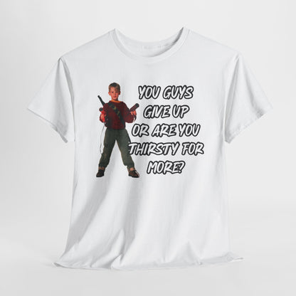 Movie Quote T-Shirt — "You Guys Give Up Or Are You Thirsty For More?"