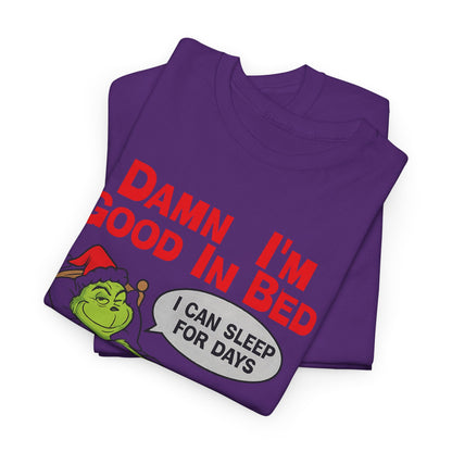 Grinch Funny Christmas Tee — "Damn I'm Good In Bed, I Can Sleep For Days"