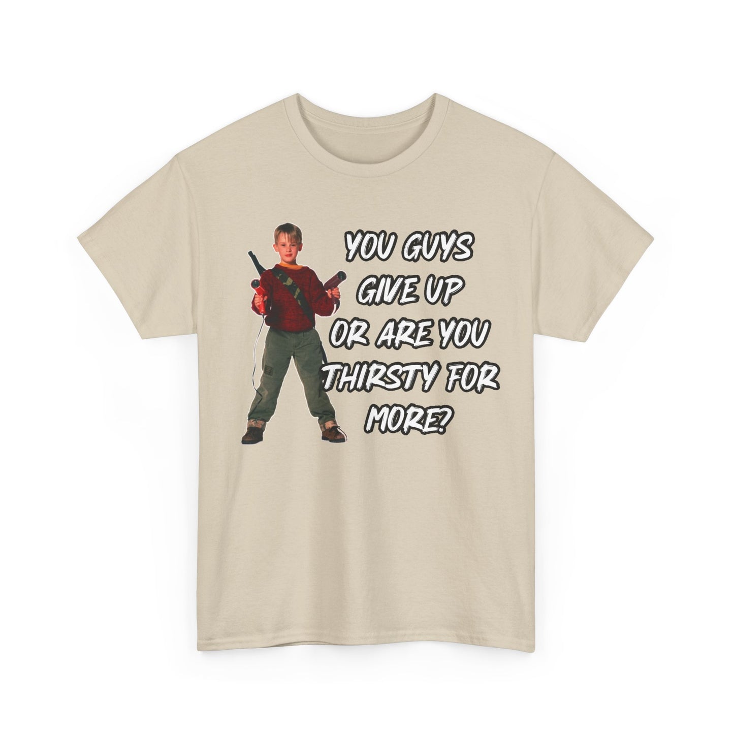 Movie Quote T-Shirt — "You Guys Give Up Or Are You Thirsty For More?"