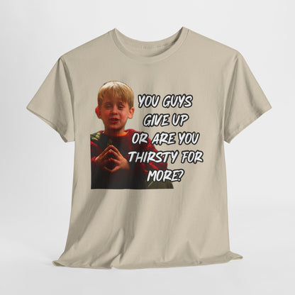 You Guys Give Up Or Are You Thirsty For More? Tee — Funny Meme T-Shirt