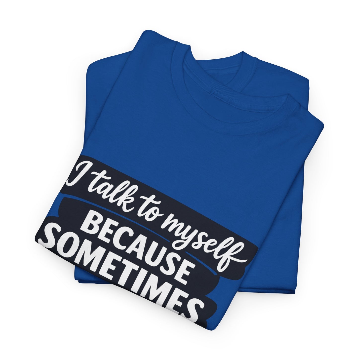 Funny Quote T-Shirt — "I Talk To Myself Because Sometimes I Just Need Expert Advice"