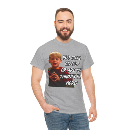 You Guys Give Up Or Are You Thirsty For More? Tee — Funny Meme T-Shirt