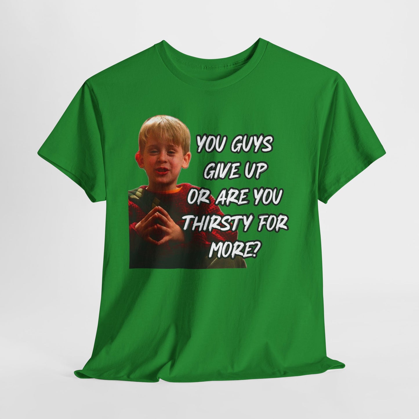 You Guys Give Up Or Are You Thirsty For More? Tee — Funny Meme T-Shirt